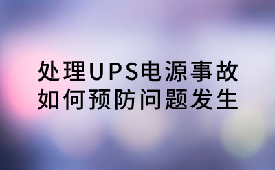 處理UPS電源事故，如何預(yù)防問(wèn)題發(fā)生？